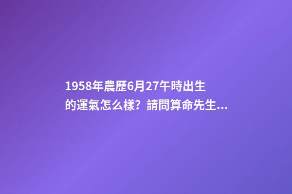 1958年農歷6月27午時出生的運氣怎么樣？請問算命先生給我算算！ 要細說！謝謝！ 1958年屬狗人2020年12月份運勢-第1張-觀點-玄機派